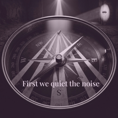 image of compass indicating a search for the right direction. Wording overlaid says "First we quiet the noise" indicating a way forward.